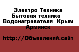 Электро-Техника Бытовая техника - Водонагреватели. Крым,Армянск